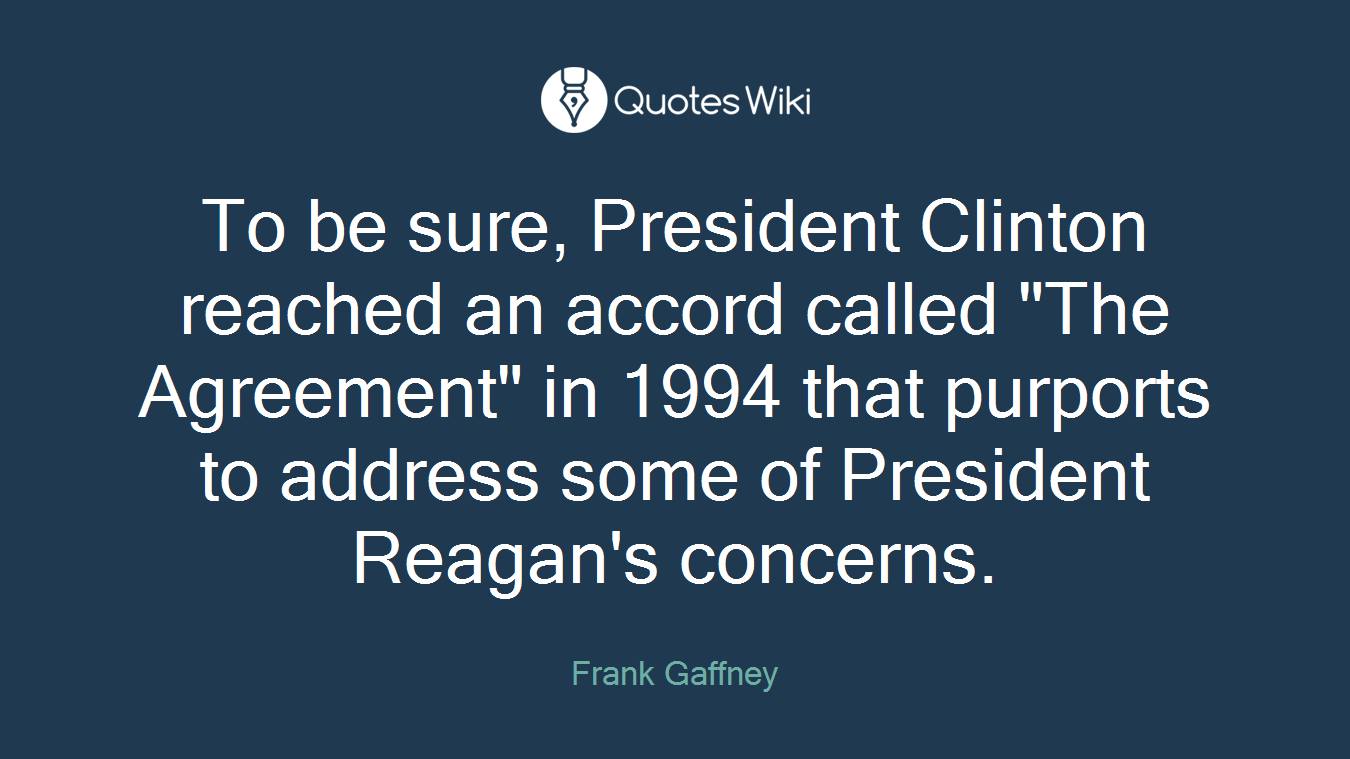 To be sure, President Clinton reached an accord called "The Agreement" in 1994 that purports to address some of President Reagan's concerns.