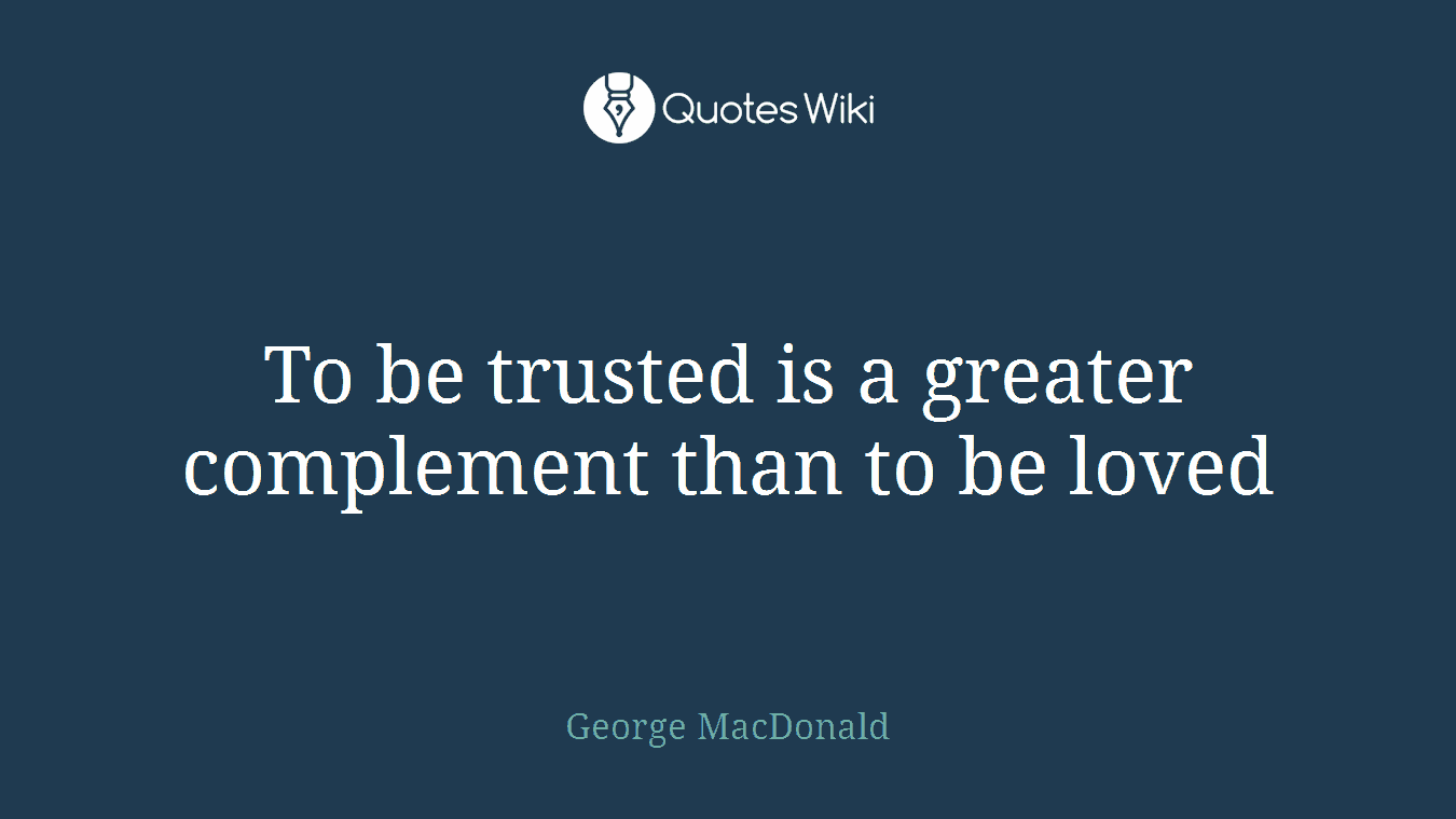 To be trusted is a greater complement than to be loved