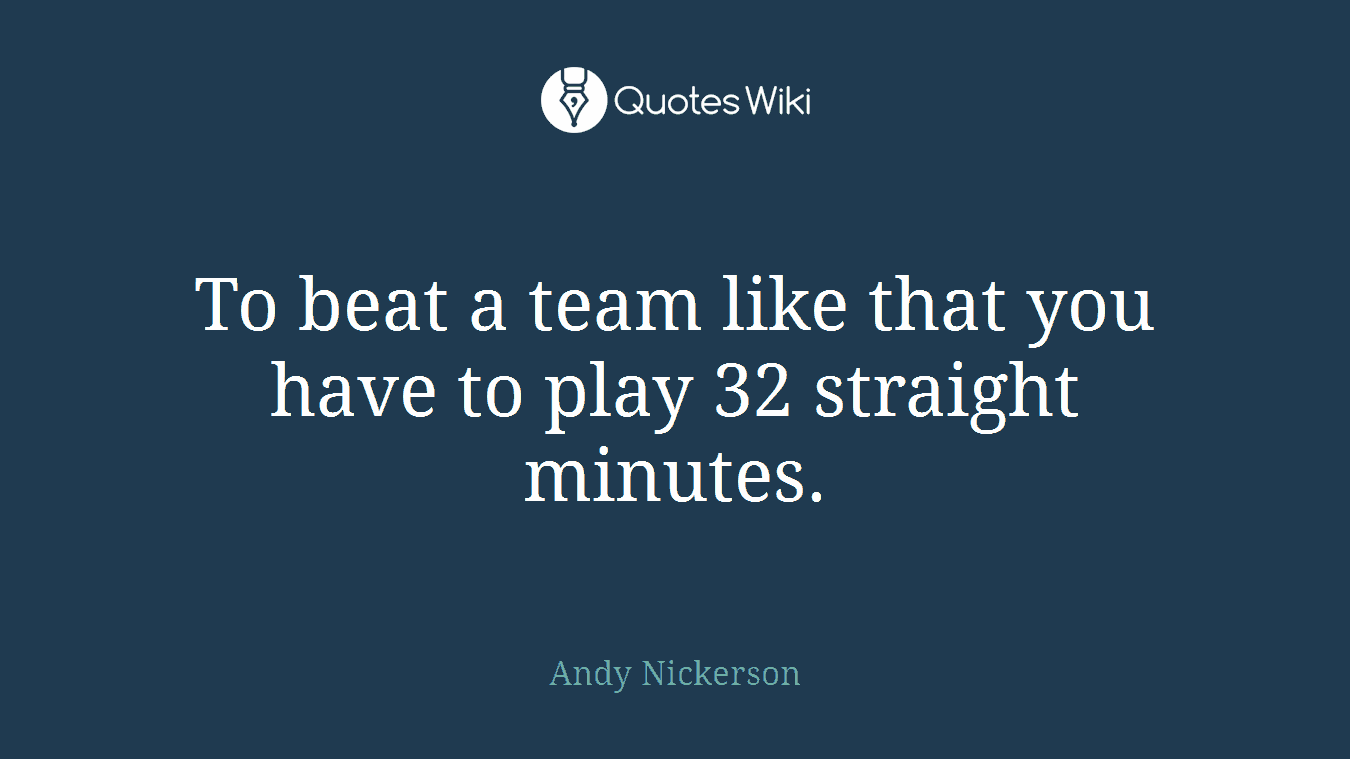 To beat a team like that you have to play 32 straight minutes.