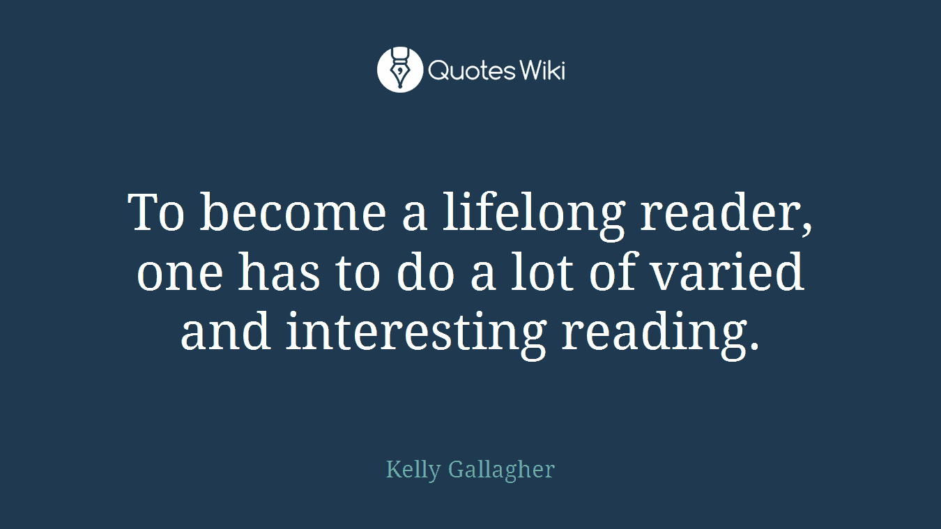 To become a lifelong reader, one has to do a lot of varied and interesting reading.