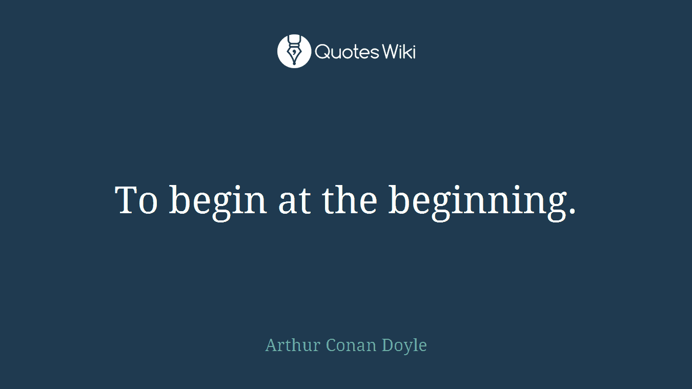 To begin at the beginning.
