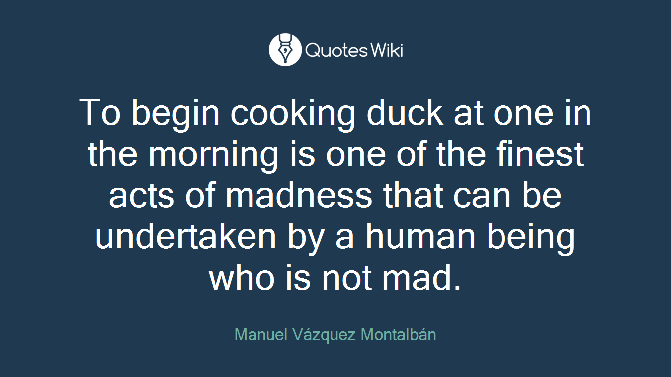 To begin cooking duck at one in the morning is one of the finest acts of madness that can be undertaken by a human being who is not mad.