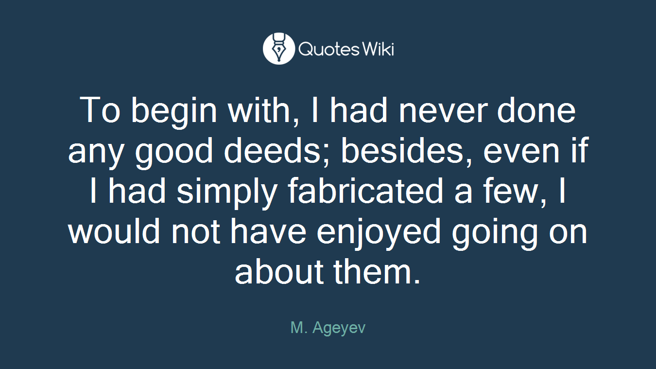 To begin with, I had never done any good deeds; besides, even if I had simply fabricated a few, I would not have enjoyed going on about them.