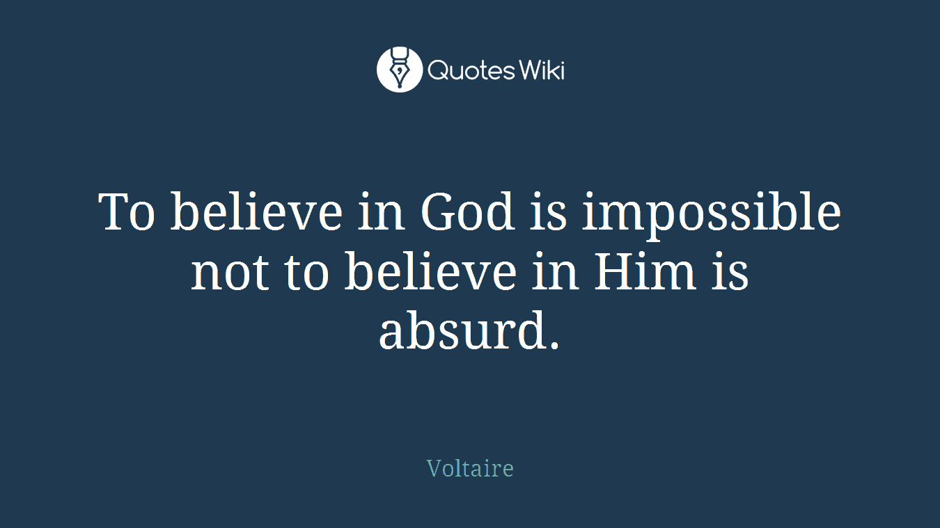 To believe in God is impossible not to believe in Him is absurd.