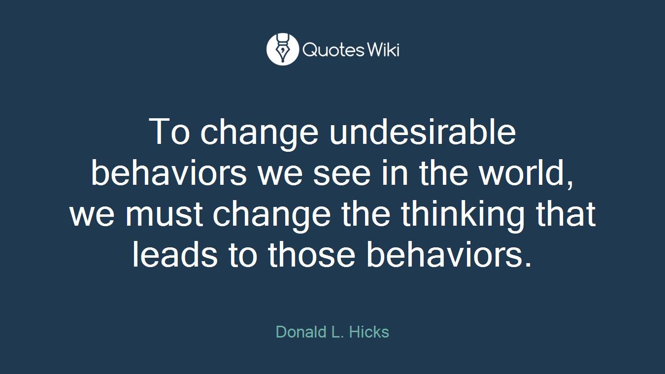 To change undesirable behaviors we see in the world, we must change the thinking that leads to those behaviors.