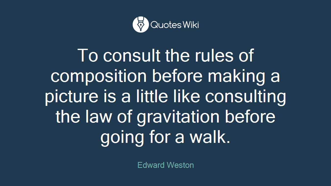 To consult the rules of composition before making a picture is a little like consulting the law of gravitation before going for a walk.