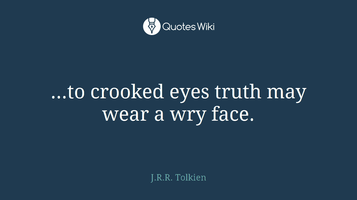 ...to crooked eyes truth may wear a wry face.