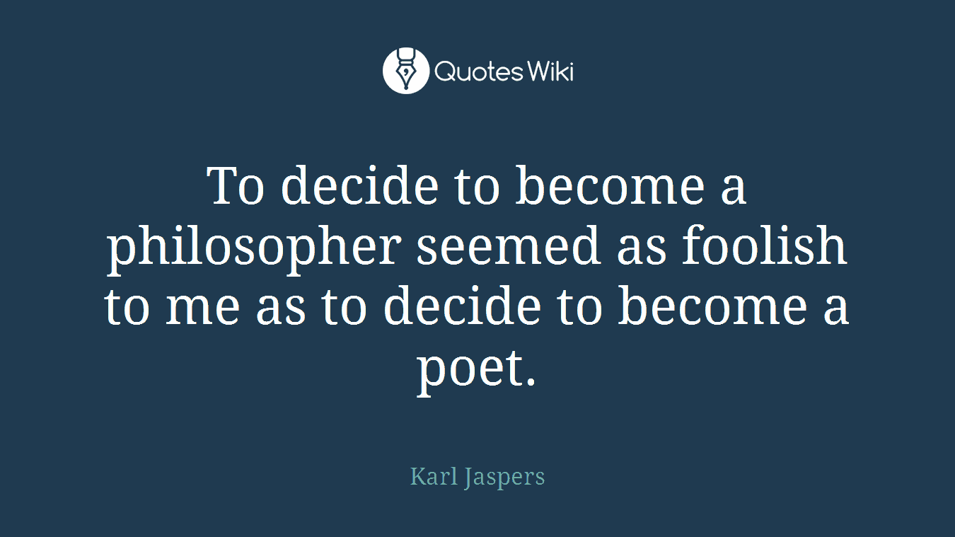 To decide to become a philosopher seemed as foolish to me as to decide to become a poet.
