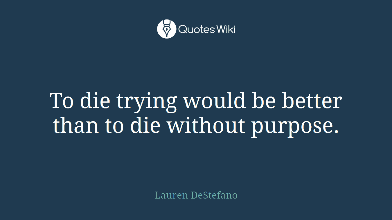 To die trying would be better than to die without purpose.