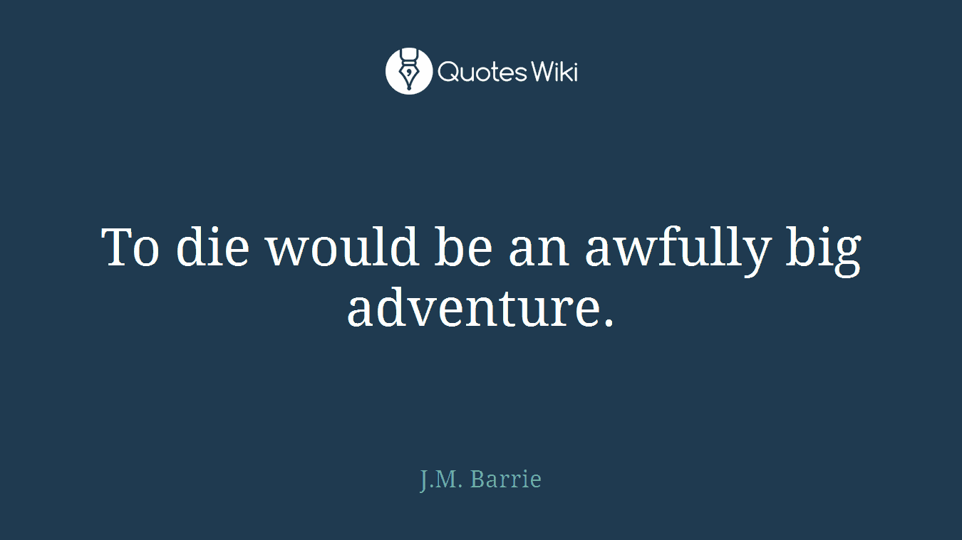 To die would be an awfully big adventure.