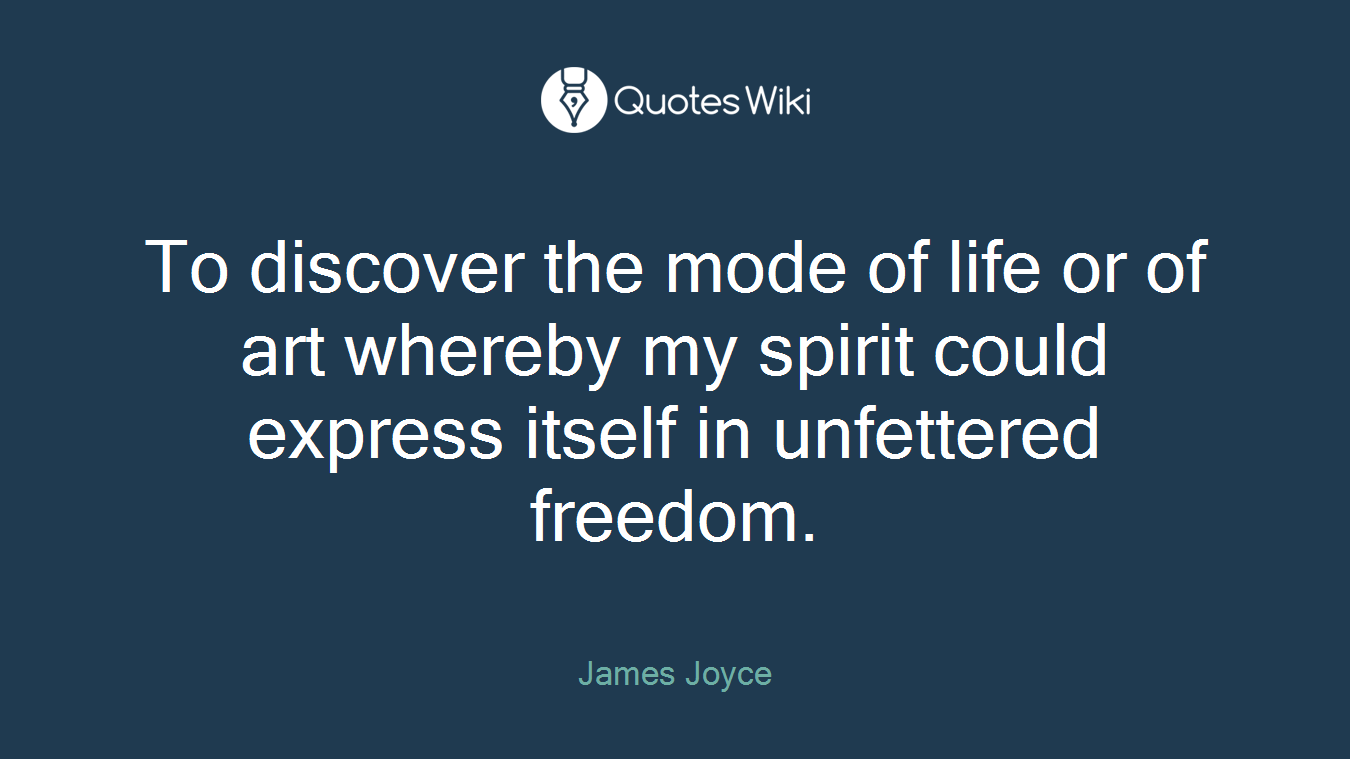 To discover the mode of life or of art whereby my spirit could express itself in unfettered freedom.