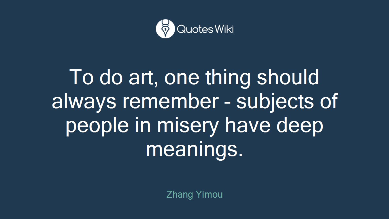 To do art, one thing should always remember - subjects of people in misery have deep meanings.