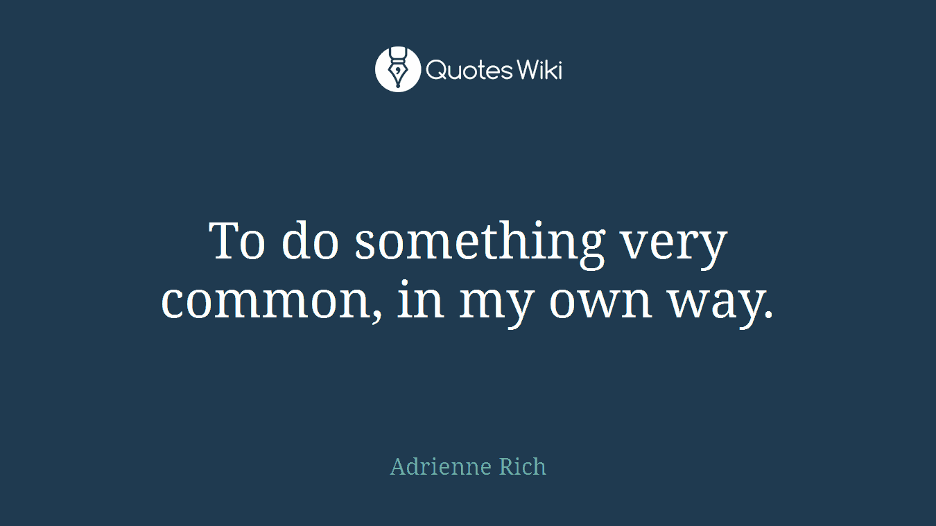 To do something very common, in my own way.