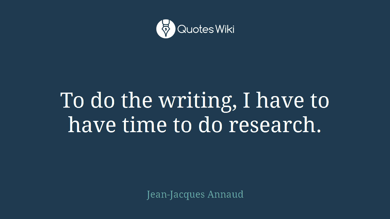 To do the writing, I have to have time to do research.