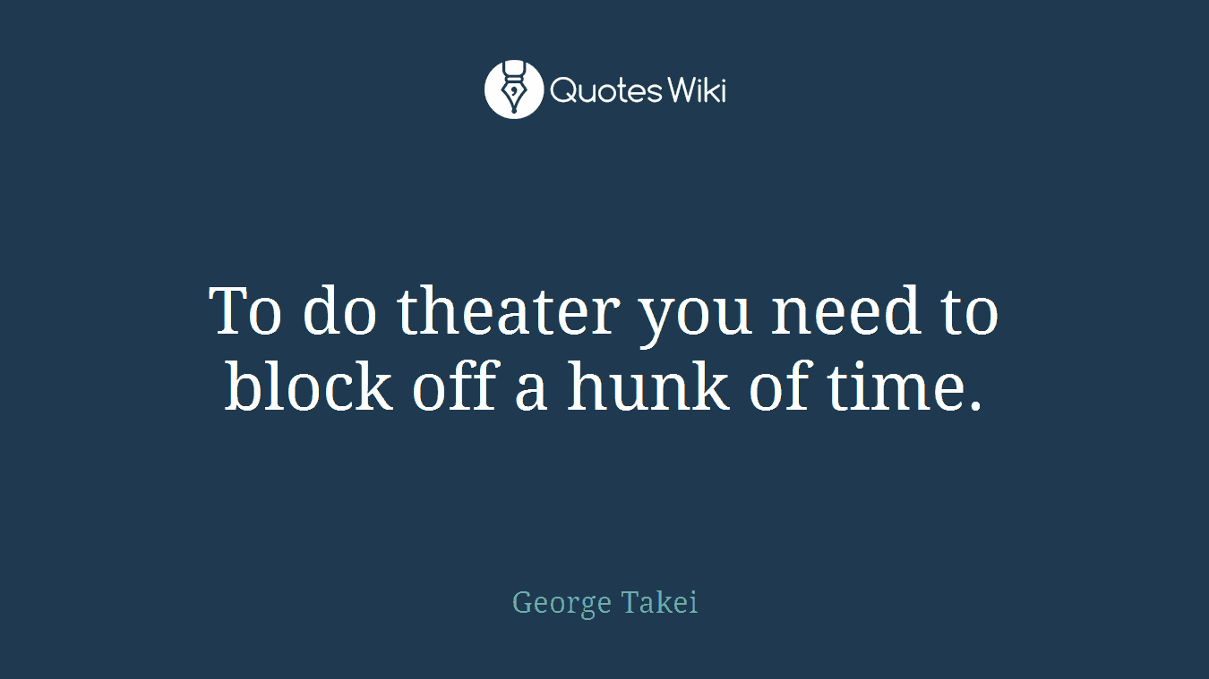 To do theater you need to block off a hunk of time.