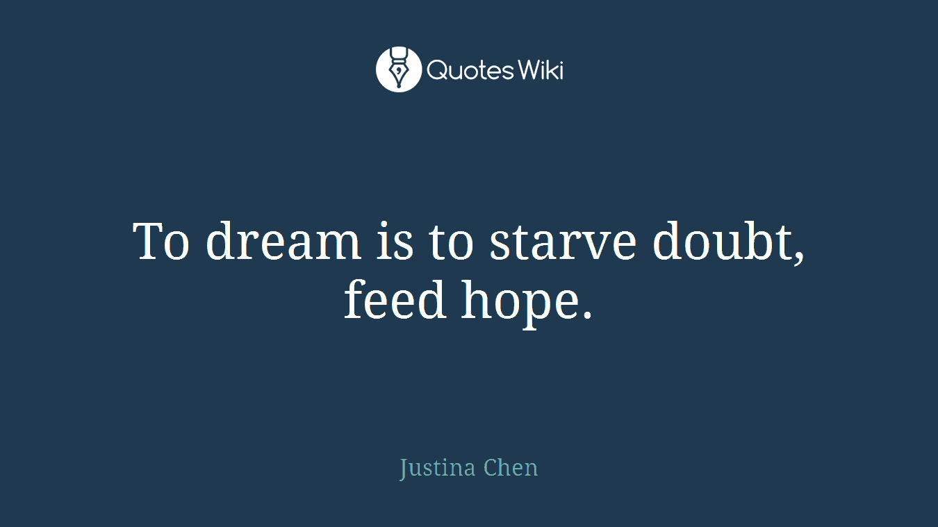 To dream is to starve doubt, feed hope.