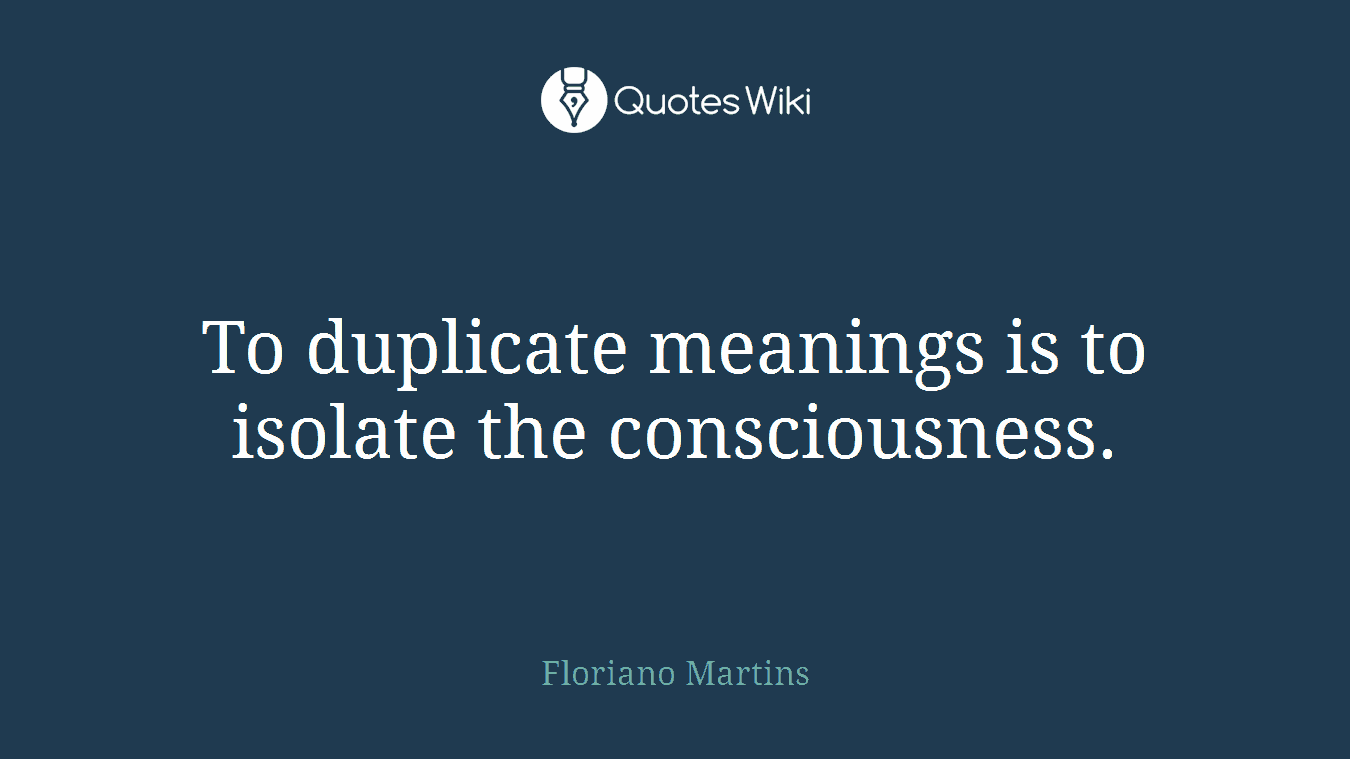 To duplicate meanings is to isolate the consciousness.