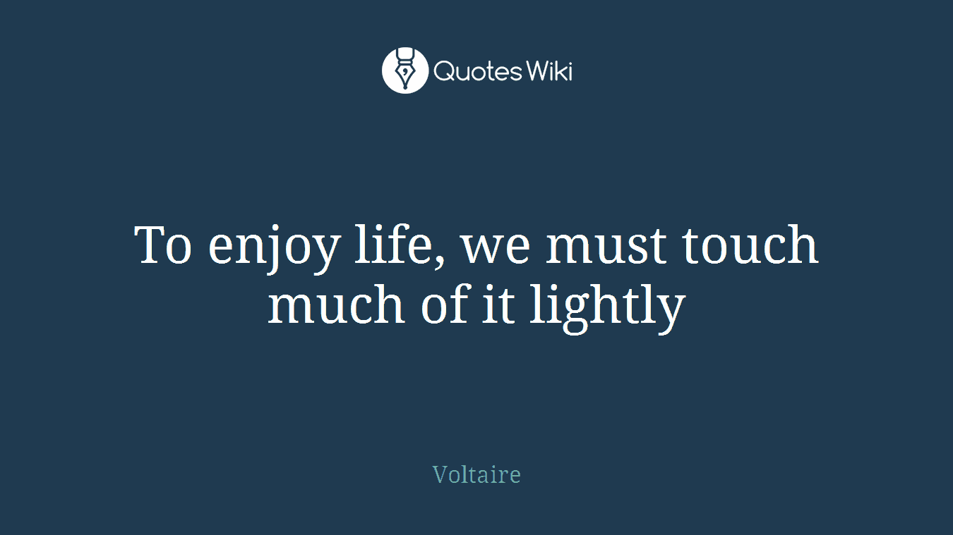 To enjoy life, we must touch much of it lightly