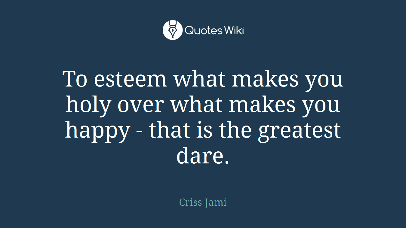 To esteem what makes you holy over what makes you happy - that is the greatest dare.