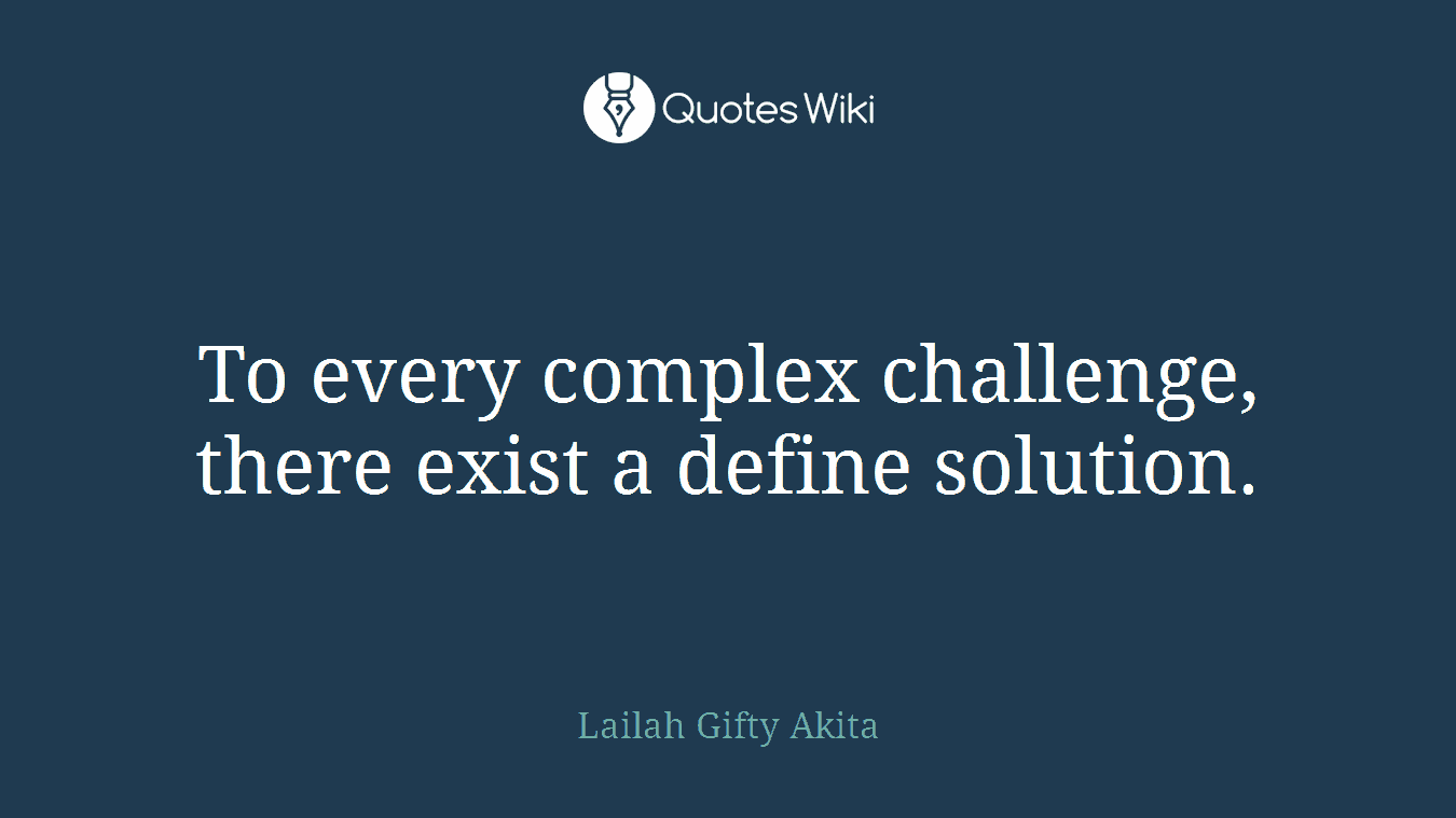 To every complex challenge, there exist a define solution.