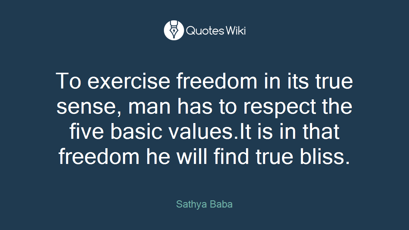 To exercise freedom in its true sense, man has to respect the five basic values.It is in that freedom he will find true bliss.
