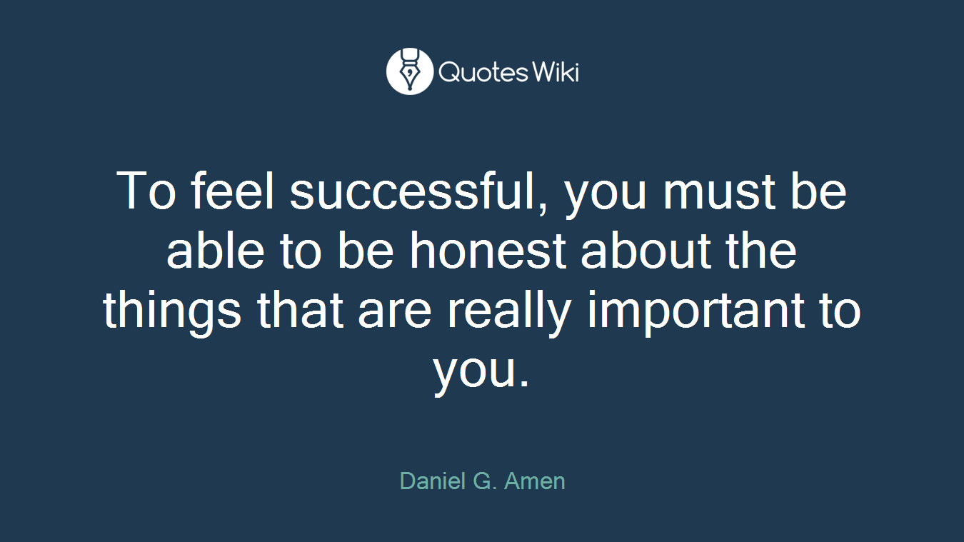 To feel successful, you must be able to be honest about the things that are really important to you.