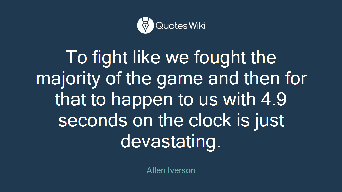 To fight like we fought the majority of the game and then for that to happen to us with 4.9 seconds on the clock is just devastating.