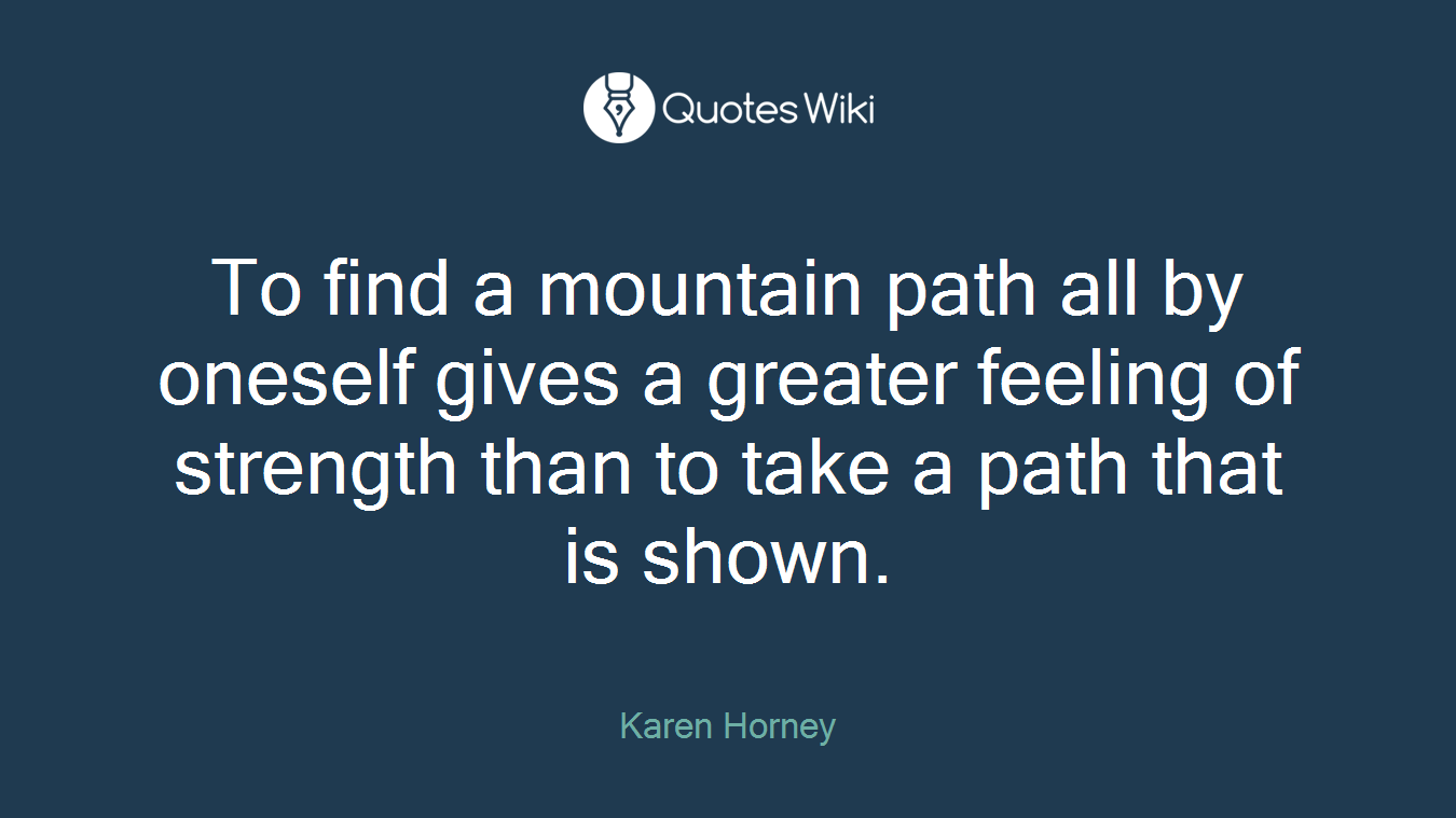 To find a mountain path all by oneself gives a greater feeling of strength than to take a path that is shown.