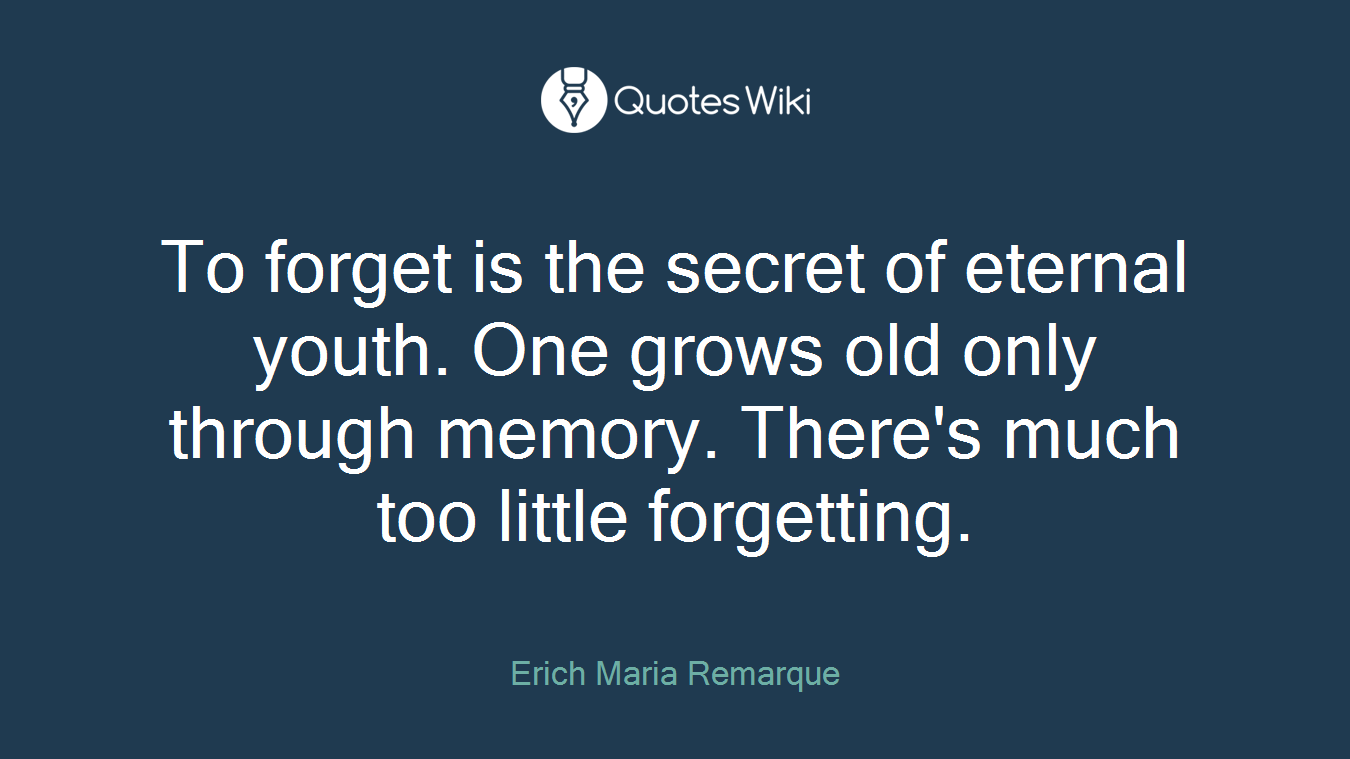 To forget is the secret of eternal youth. One grows old only through memory. There's much too little forgetting.