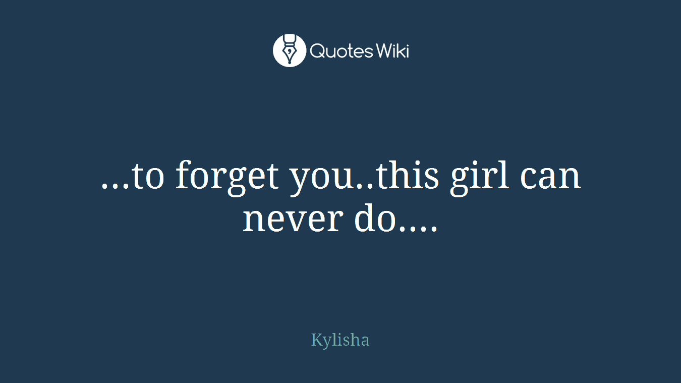 ...to forget you..this girl can never do....