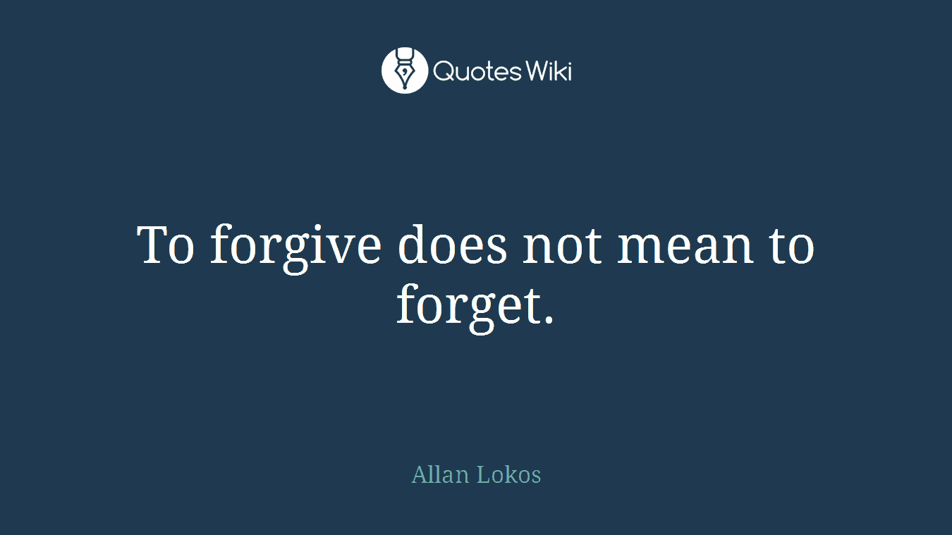 To forgive does not mean to forget.