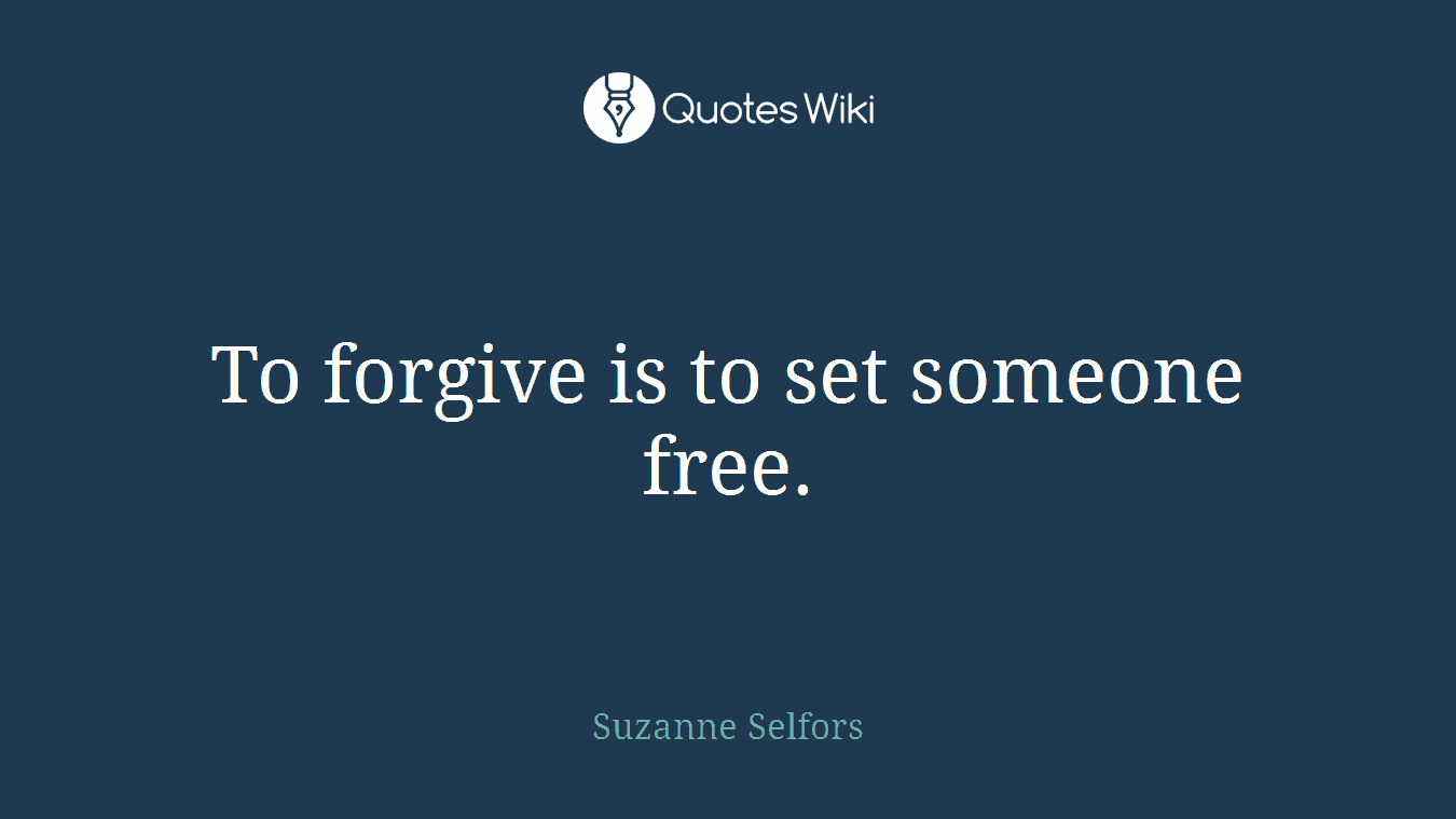 To forgive is to set someone free.