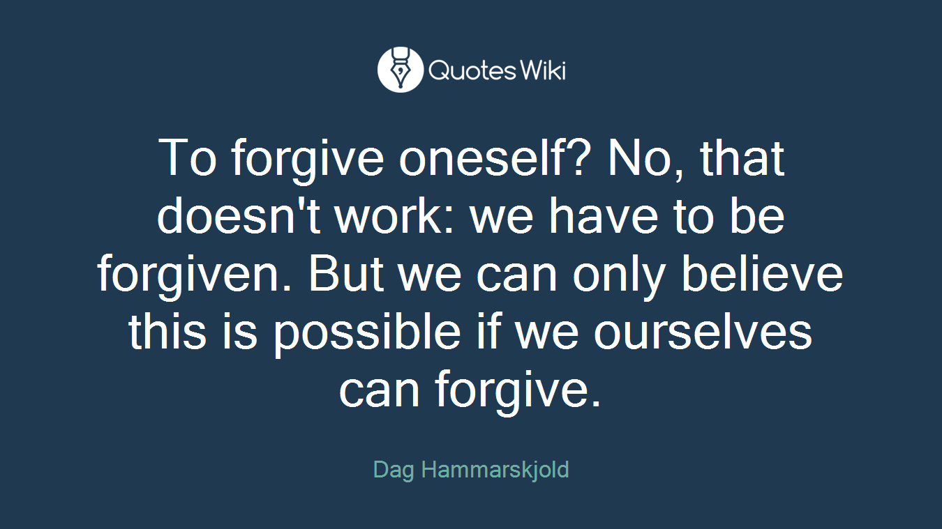 To forgive oneself? No, that doesn't work: we have to be forgiven. But we can only believe this is possible if we ourselves can forgive.
