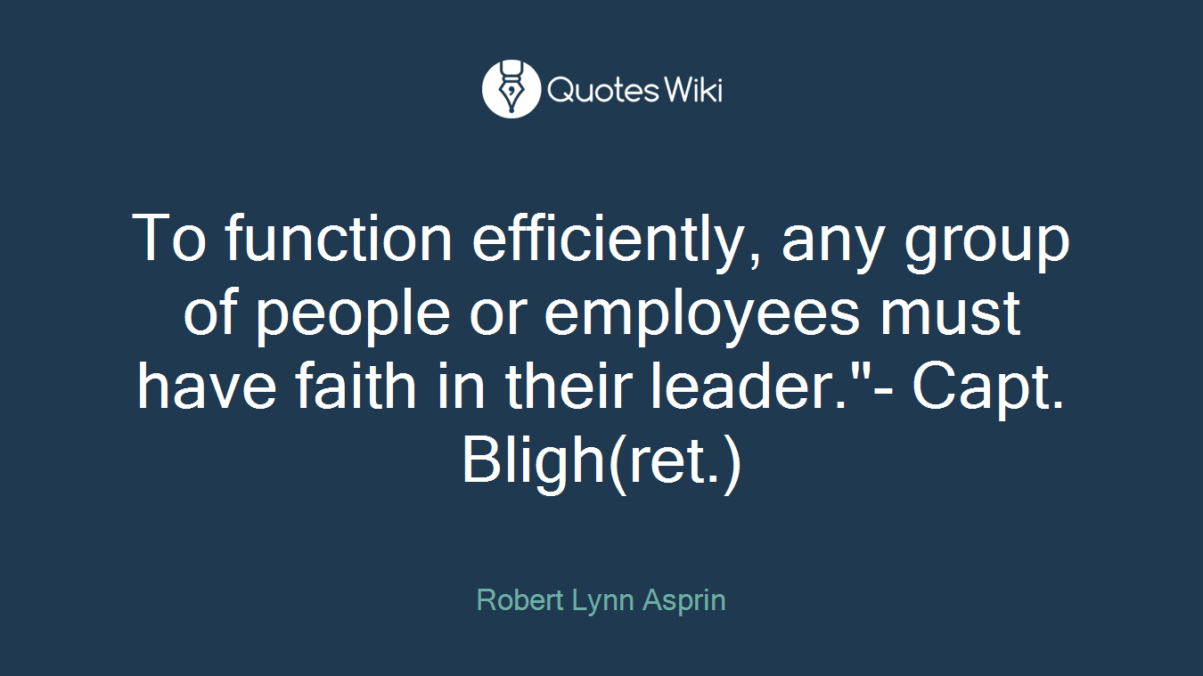 To function efficiently, any group of people or employees must have faith in their leader."- Capt. Bligh(ret.)