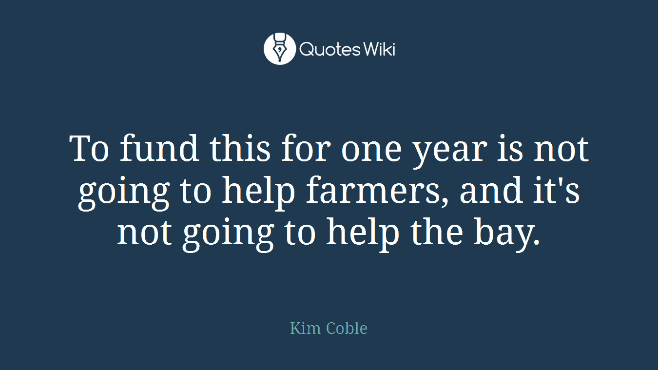 To fund this for one year is not going to help farmers, and it's not going to help the bay.