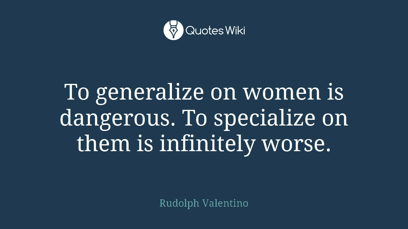 To generalize on women is dangerous. To specialize on them is infinitely worse.