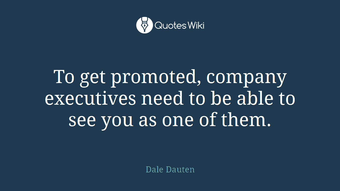 To get promoted, company executives need to be able to see you as one of them.
