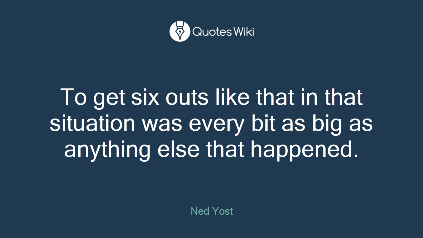 To get six outs like that in that situation was every bit as big as anything else that happened.
