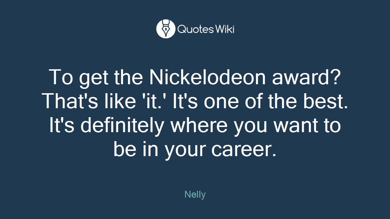 To get the Nickelodeon award? That's like 'it.' It's one of the best. It's definitely where you want to be in your career.
