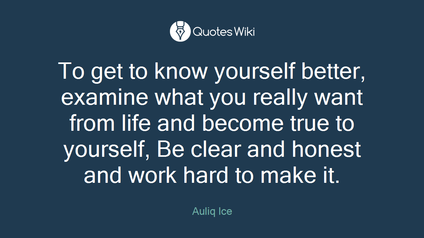 To get to know yourself better, examine what you really want from life and become true to yourself, Be clear and honest and work hard to make it.