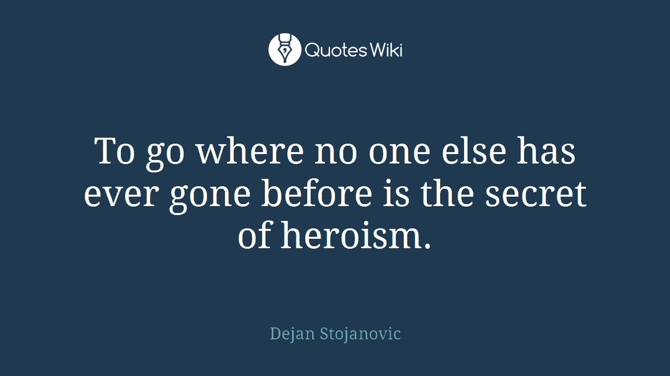 To go where no one else has ever gone before is the secret of heroism.