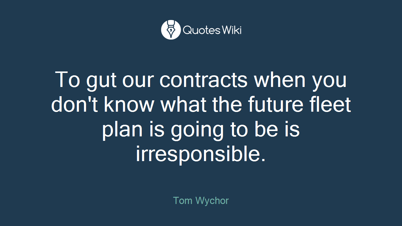 To gut our contracts when you don't know what the future fleet plan is going to be is irresponsible.