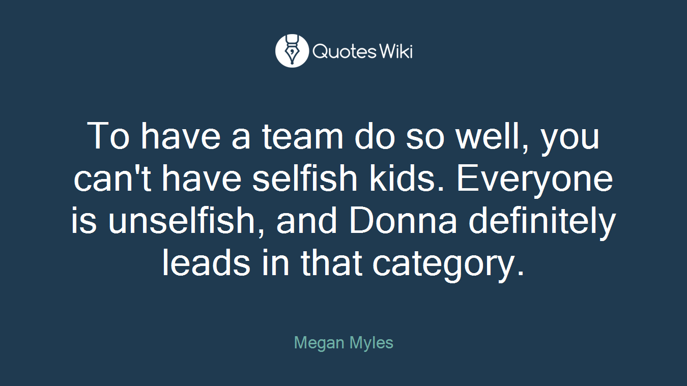 To have a team do so well, you can't have selfish kids. Everyone is unselfish, and Donna definitely leads in that category.
