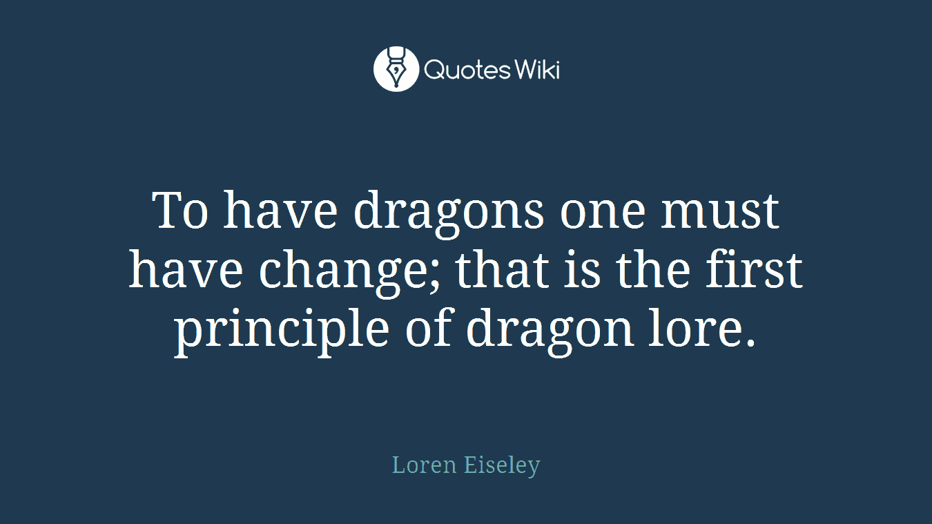 To have dragons one must have change; that is the first principle of dragon lore.