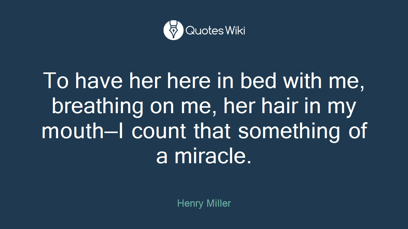 To have her here in bed with me, breathing on me, her hair in my mouth—I count that something of a miracle.