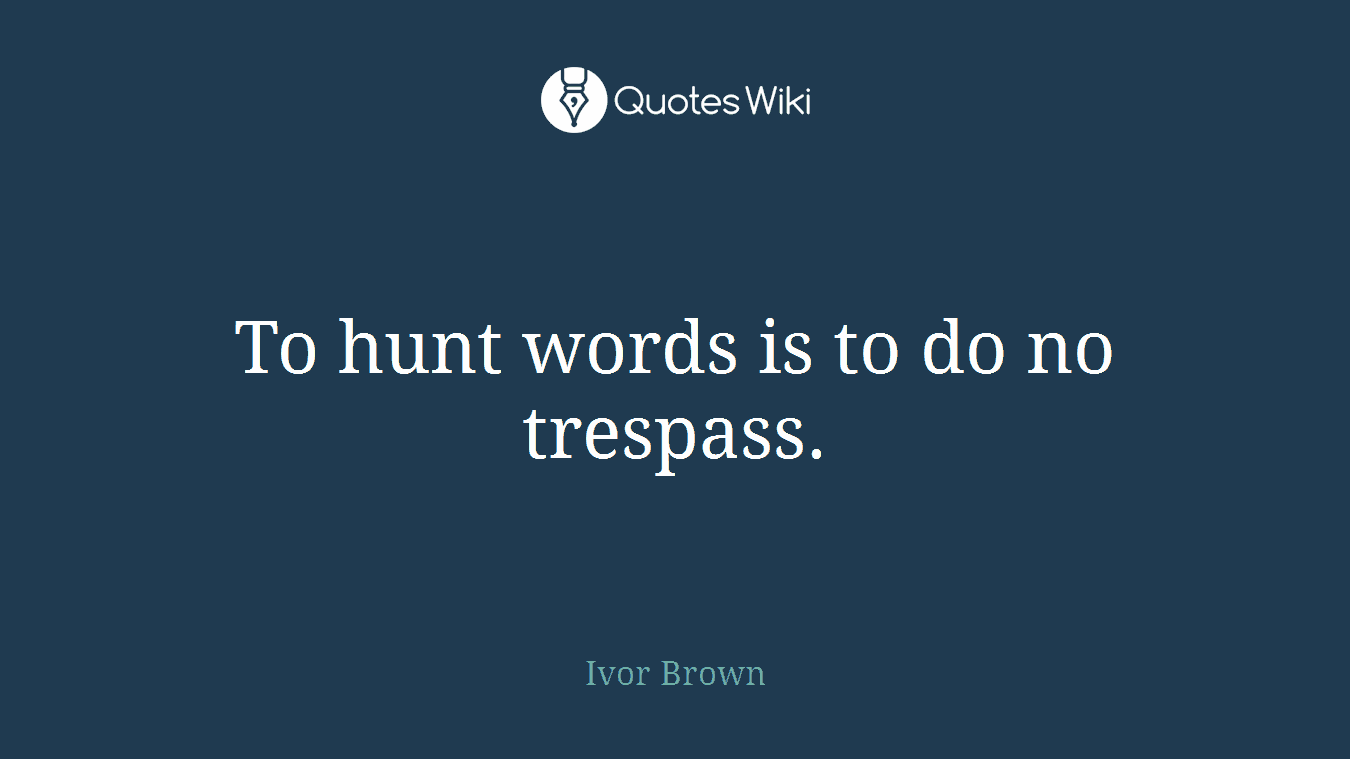 To hunt words is to do no trespass.