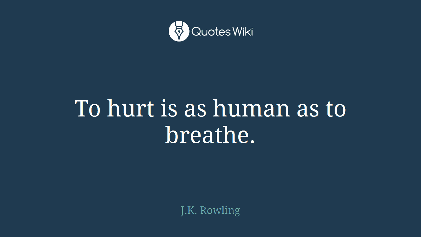 To hurt is as human as to breathe.