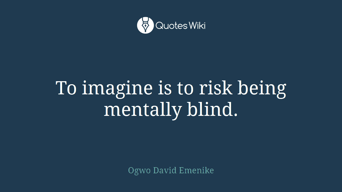 To imagine is to risk being mentally blind.