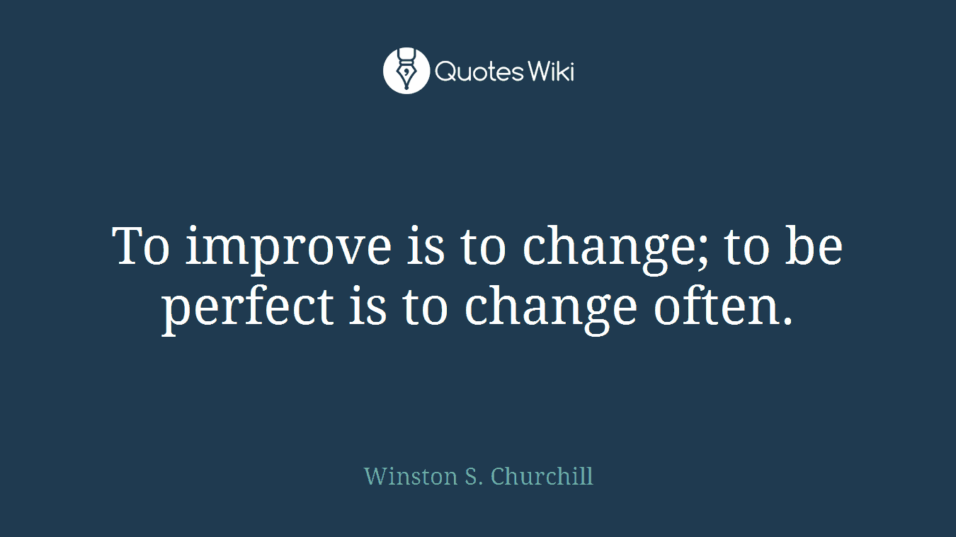 To improve is to change; to be perfect is to change often.