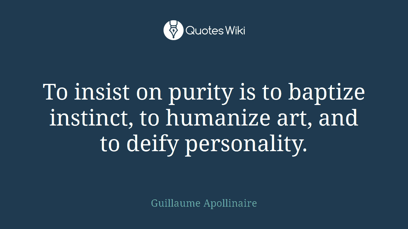 To insist on purity is to baptize instinct, to humanize art, and to deify personality.